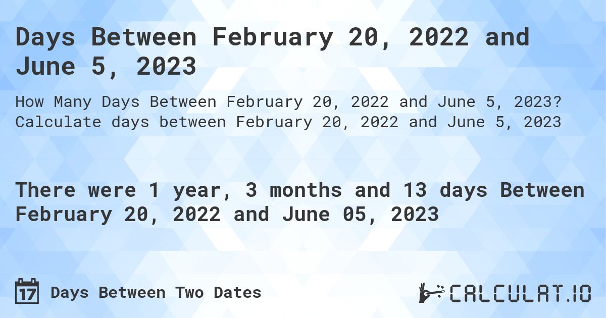 Days Between February 20, 2022 and June 5, 2023. Calculate days between February 20, 2022 and June 5, 2023