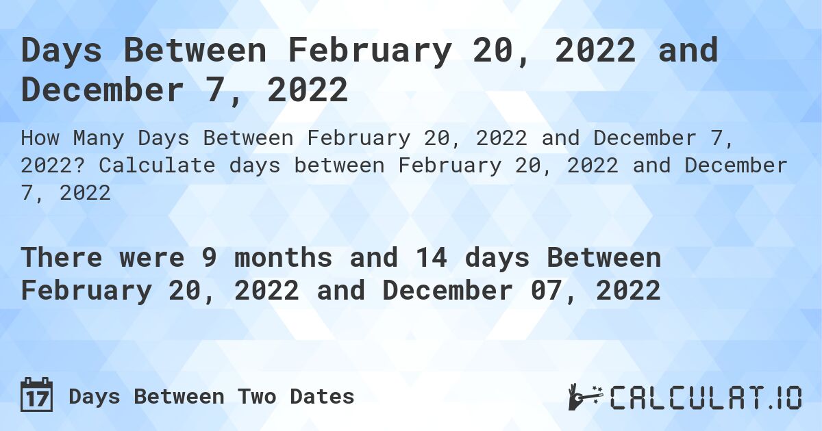 Days Between February 20, 2022 and December 7, 2022. Calculate days between February 20, 2022 and December 7, 2022