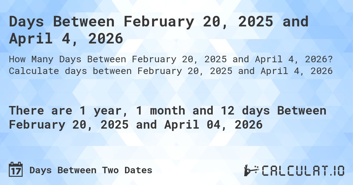 Days Between February 20, 2025 and April 4, 2026. Calculate days between February 20, 2025 and April 4, 2026