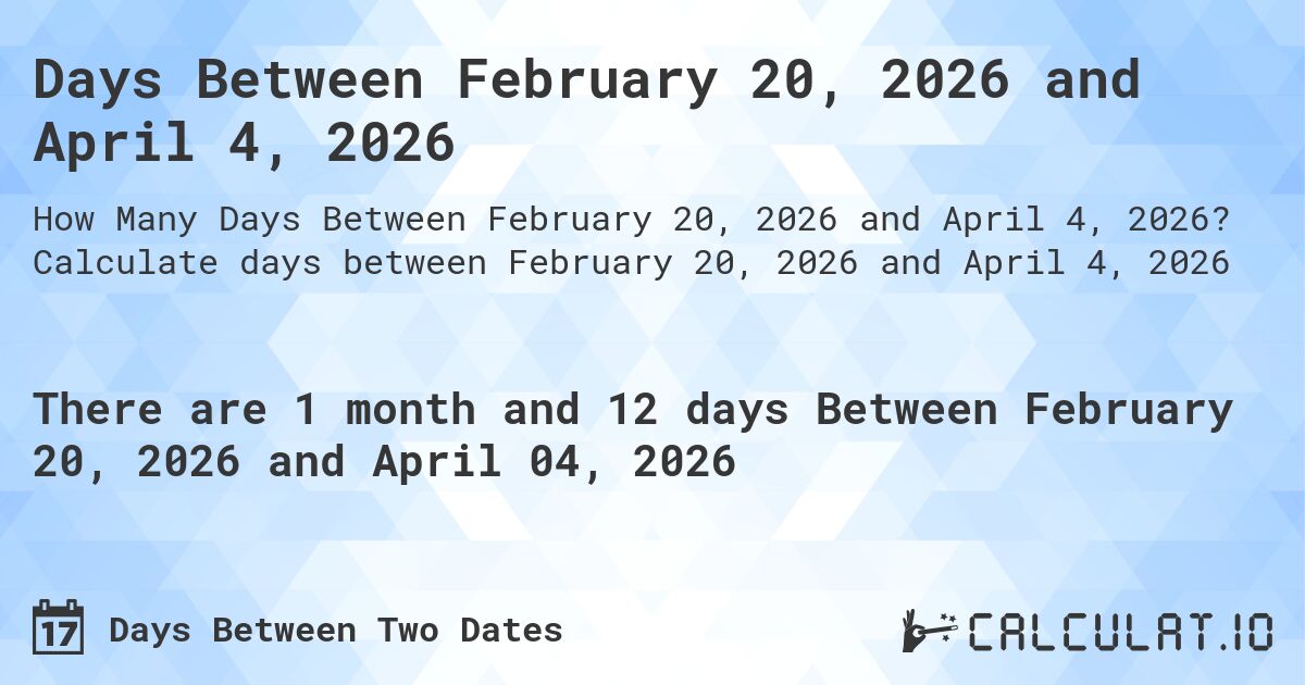 Days Between February 20, 2026 and April 4, 2026. Calculate days between February 20, 2026 and April 4, 2026