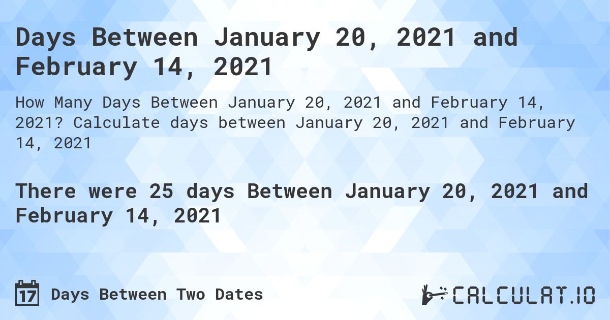 Days Between January 20, 2021 and February 14, 2021. Calculate days between January 20, 2021 and February 14, 2021