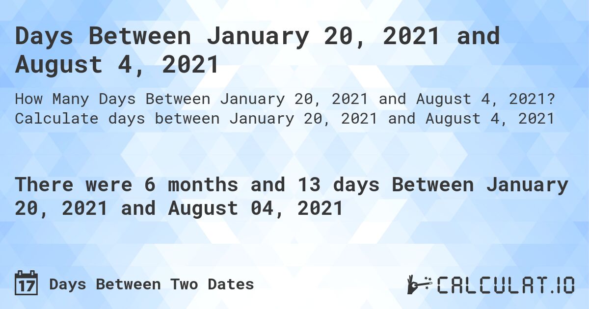 Days Between January 20, 2021 and August 4, 2021. Calculate days between January 20, 2021 and August 4, 2021