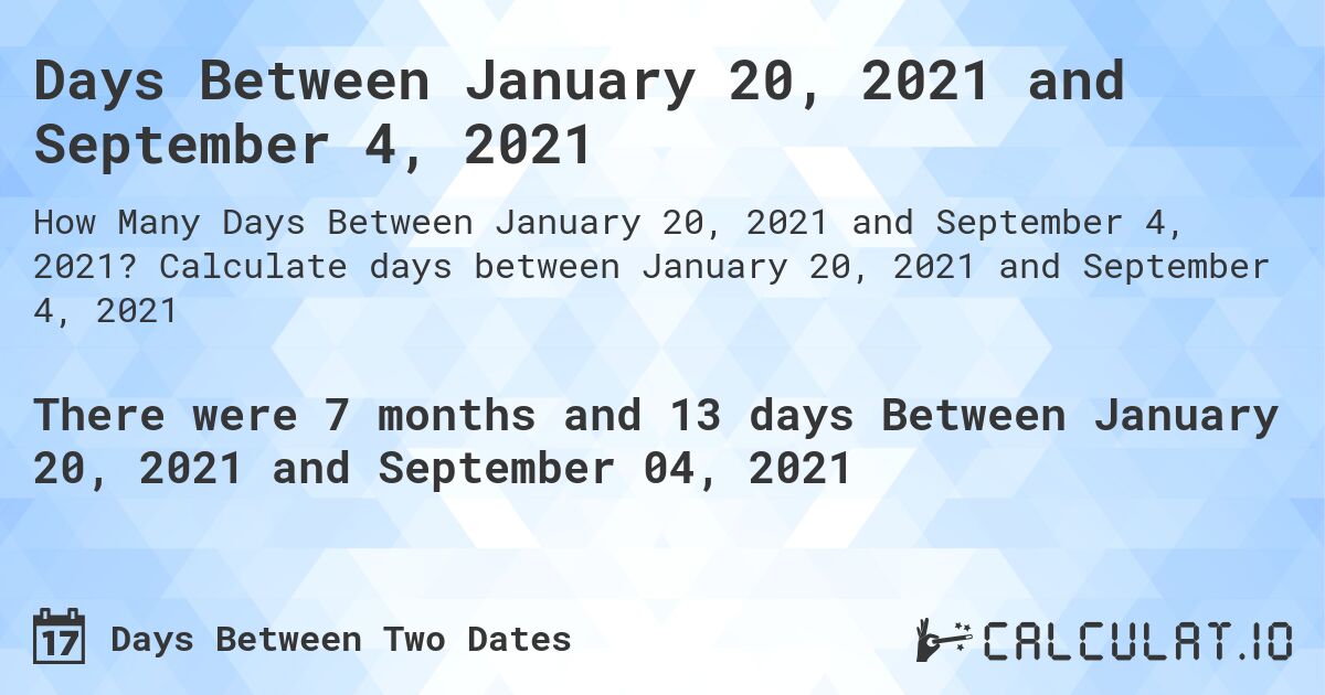 Days Between January 20, 2021 and September 4, 2021. Calculate days between January 20, 2021 and September 4, 2021