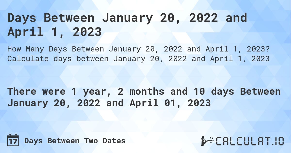 Days Between January 20, 2022 and April 1, 2023. Calculate days between January 20, 2022 and April 1, 2023