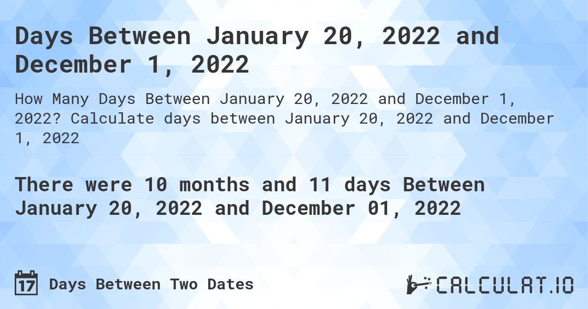 Days Between January 20, 2022 and December 1, 2022. Calculate days between January 20, 2022 and December 1, 2022