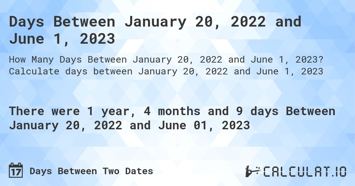 Days Between January 20, 2022 and June 1, 2023. Calculate days between January 20, 2022 and June 1, 2023
