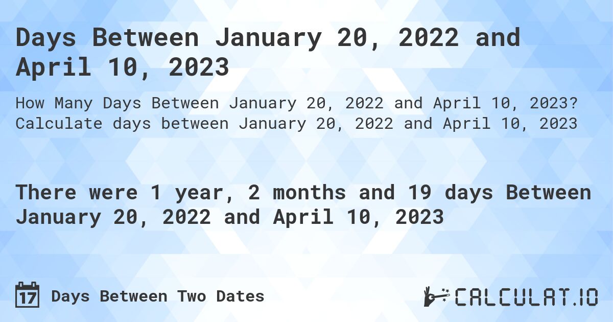 Days Between January 20, 2022 and April 10, 2023. Calculate days between January 20, 2022 and April 10, 2023