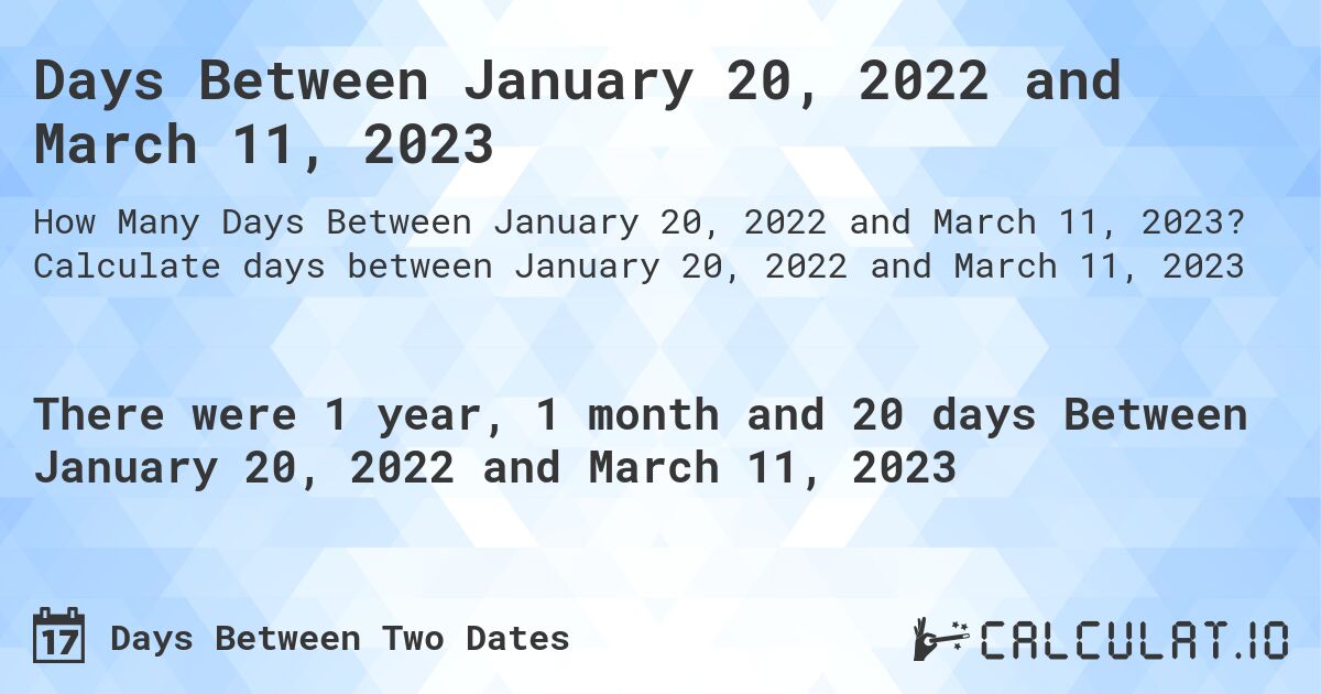 Days Between January 20, 2022 and March 11, 2023. Calculate days between January 20, 2022 and March 11, 2023