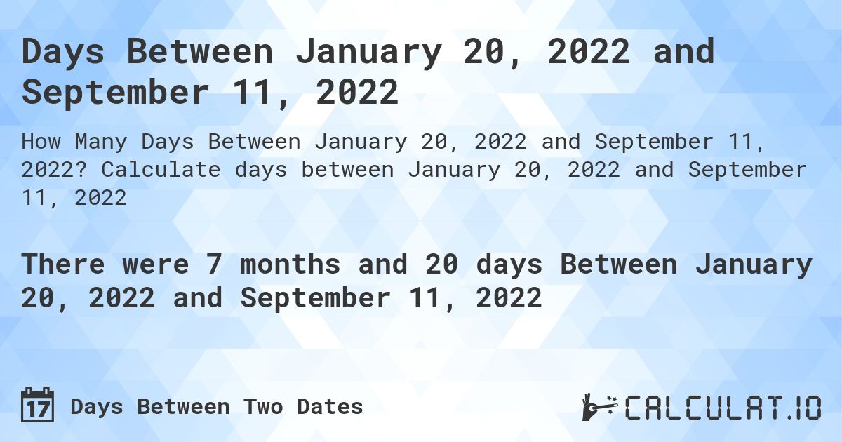 Days Between January 20, 2022 and September 11, 2022. Calculate days between January 20, 2022 and September 11, 2022