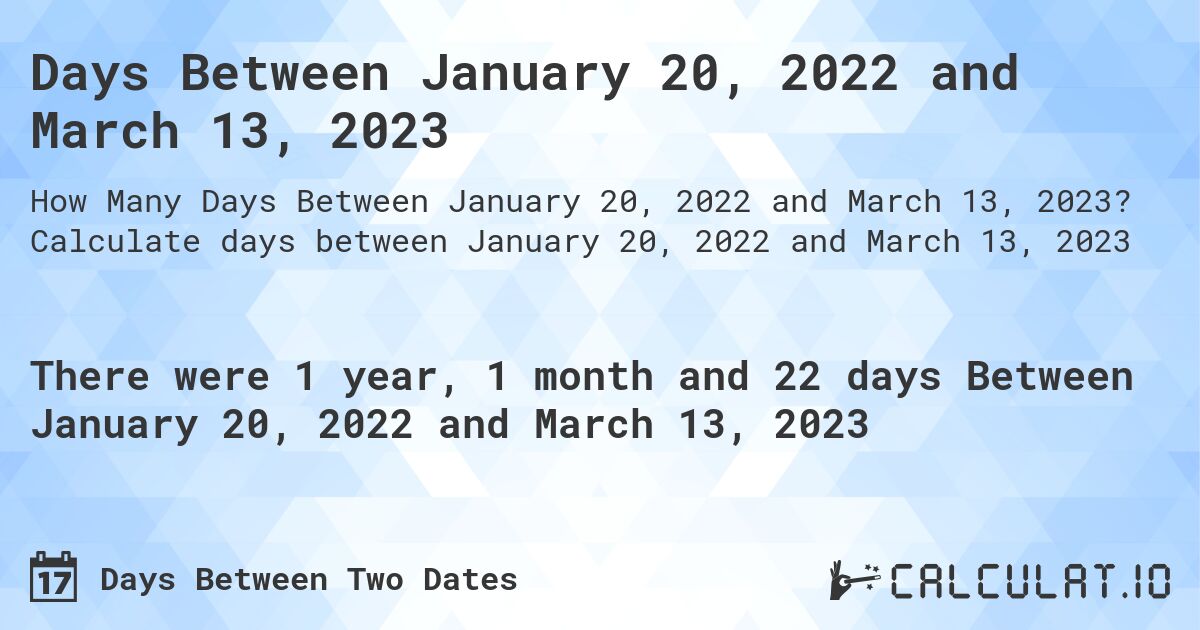 Days Between January 20, 2022 and March 13, 2023. Calculate days between January 20, 2022 and March 13, 2023