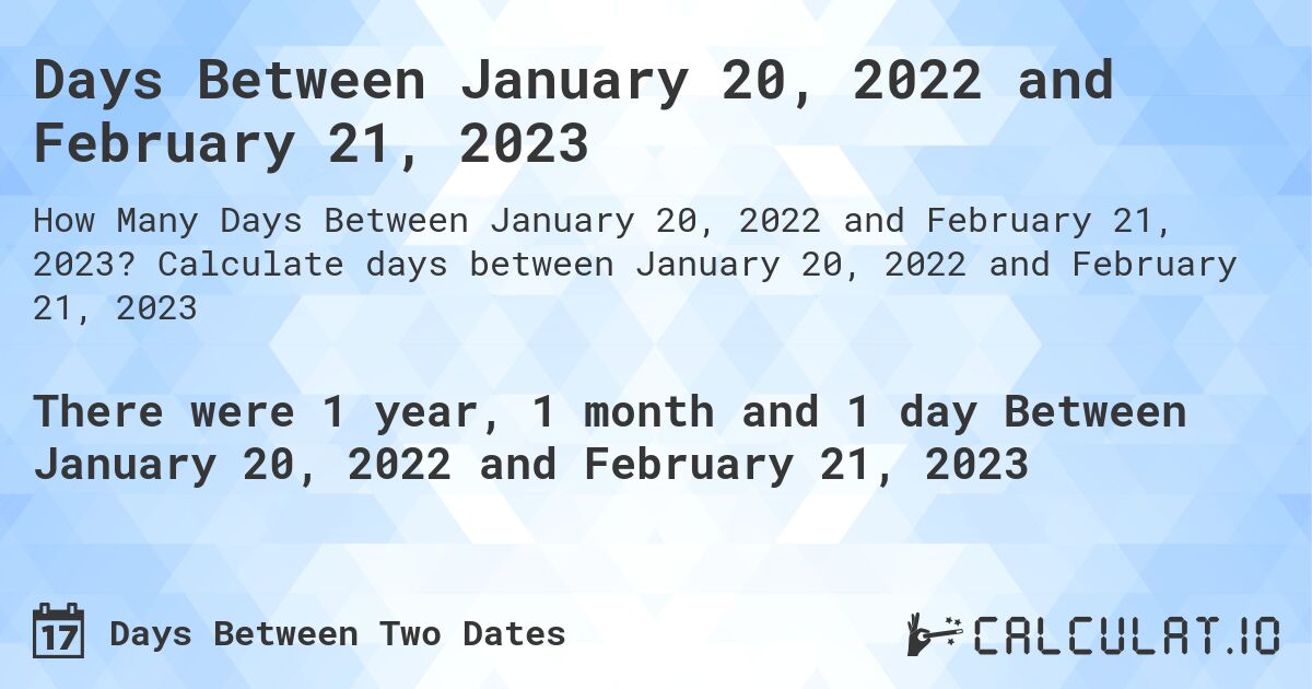 Days Between January 20, 2022 and February 21, 2023. Calculate days between January 20, 2022 and February 21, 2023