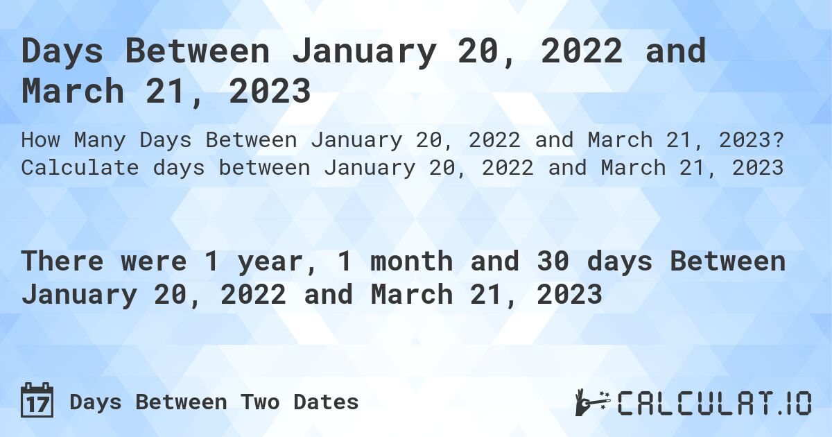 Days Between January 20, 2022 and March 21, 2023. Calculate days between January 20, 2022 and March 21, 2023