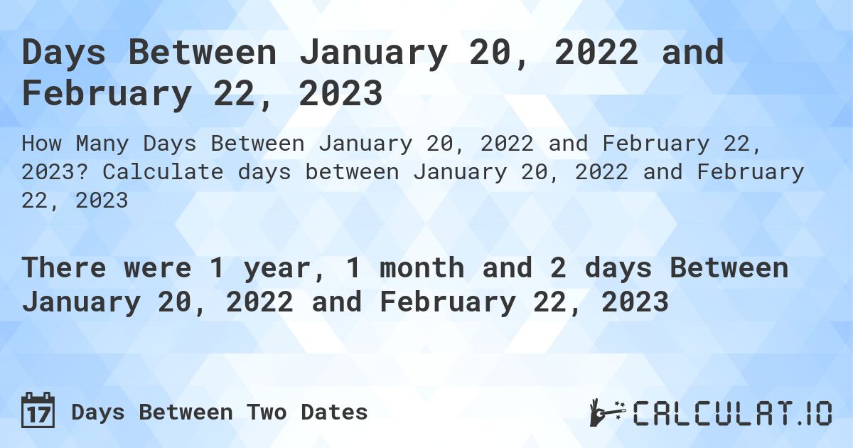 Days Between January 20, 2022 and February 22, 2023. Calculate days between January 20, 2022 and February 22, 2023