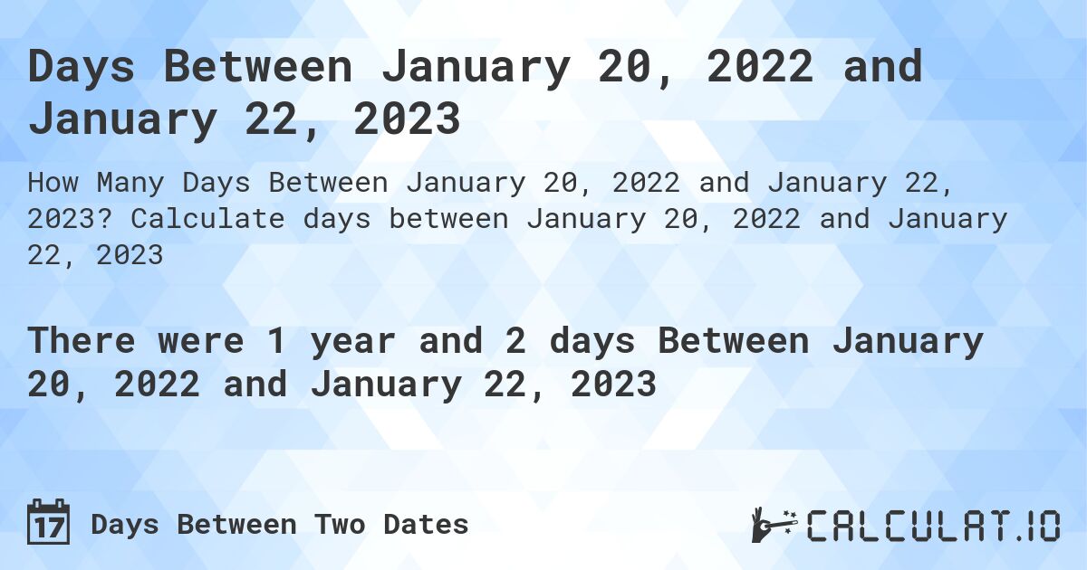 Days Between January 20, 2022 and January 22, 2023. Calculate days between January 20, 2022 and January 22, 2023