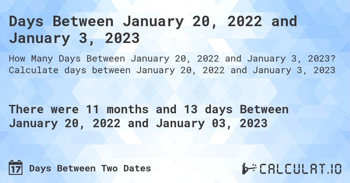 Days Between January 20, 2022 and January 3, 2023. Calculate days between January 20, 2022 and January 3, 2023