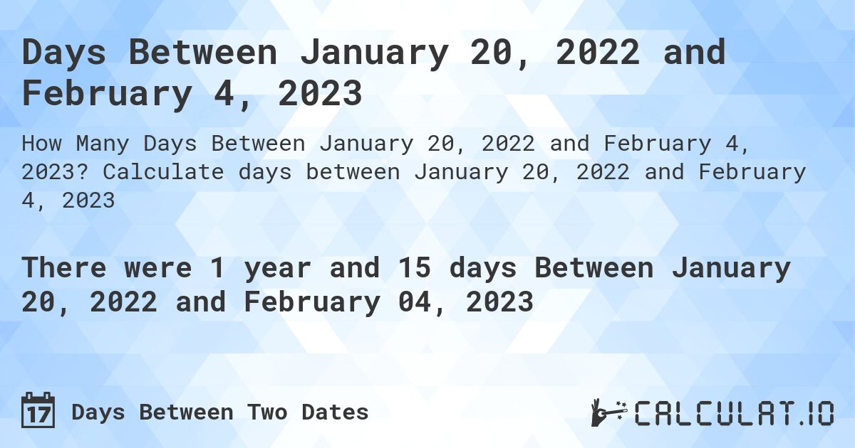 Days Between January 20, 2022 and February 4, 2023. Calculate days between January 20, 2022 and February 4, 2023