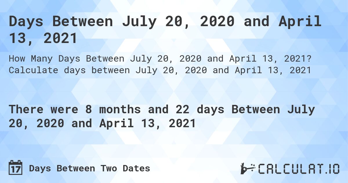 Days Between July 20, 2020 and April 13, 2021. Calculate days between July 20, 2020 and April 13, 2021