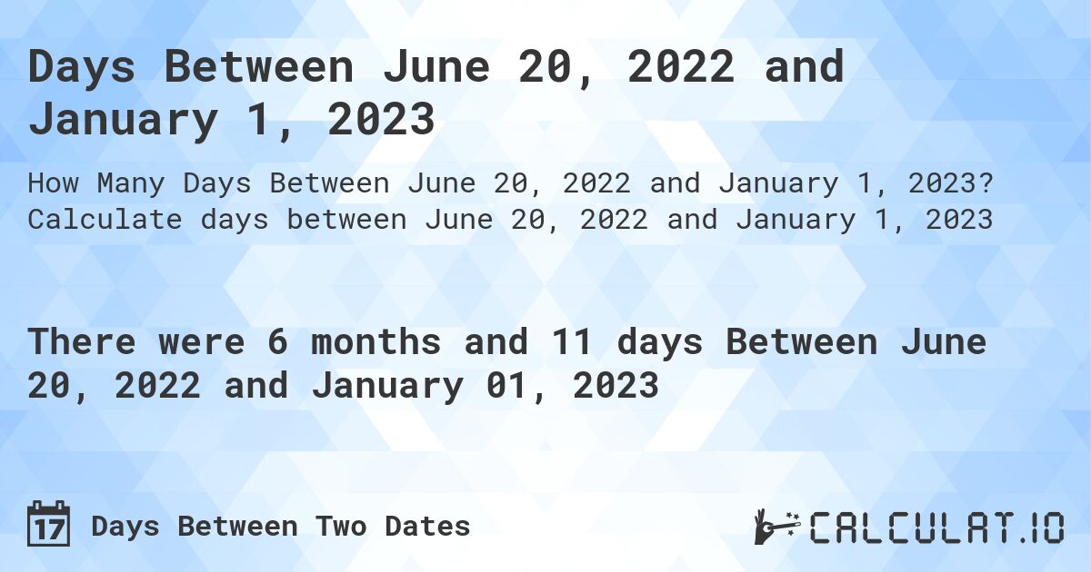 Days Between June 20, 2022 and January 1, 2023. Calculate days between June 20, 2022 and January 1, 2023