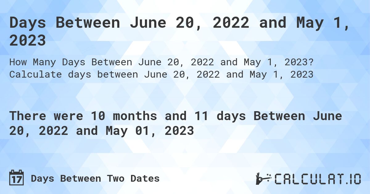 Days Between June 20, 2022 and May 1, 2023. Calculate days between June 20, 2022 and May 1, 2023