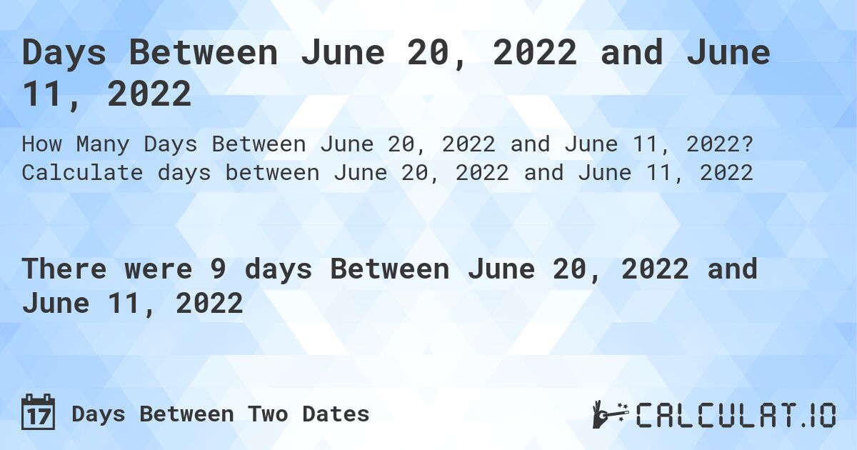 Days Between June 20, 2022 and June 11, 2022. Calculate days between June 20, 2022 and June 11, 2022