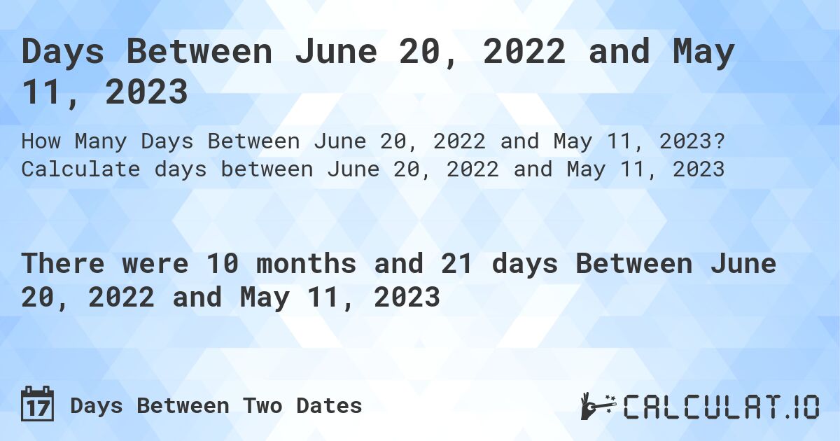 Days Between June 20, 2022 and May 11, 2023. Calculate days between June 20, 2022 and May 11, 2023