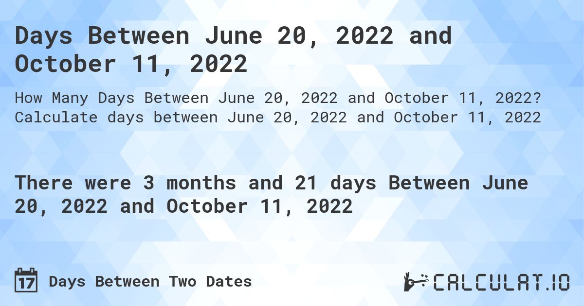 Days Between June 20, 2022 and October 11, 2022. Calculate days between June 20, 2022 and October 11, 2022