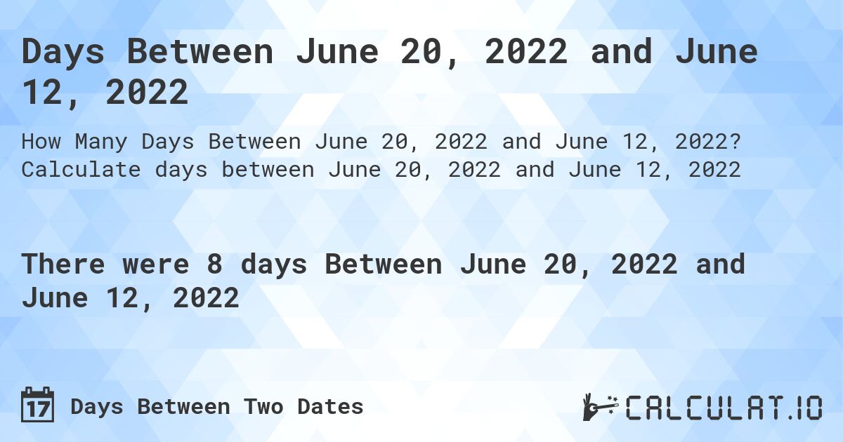 Days Between June 20, 2022 and June 12, 2022. Calculate days between June 20, 2022 and June 12, 2022