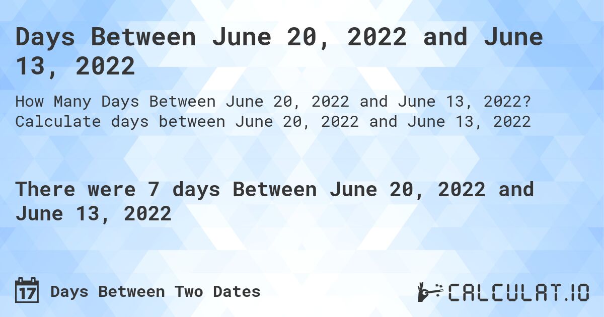 Days Between June 20, 2022 and June 13, 2022. Calculate days between June 20, 2022 and June 13, 2022