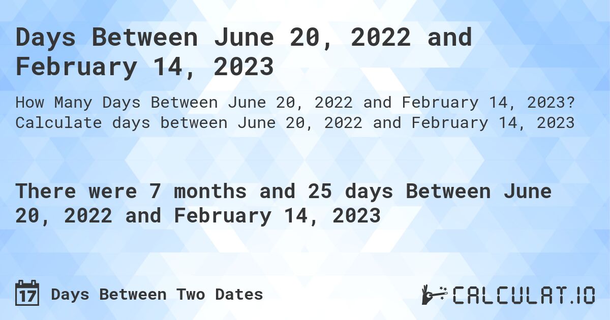 Days Between June 20, 2022 and February 14, 2023. Calculate days between June 20, 2022 and February 14, 2023