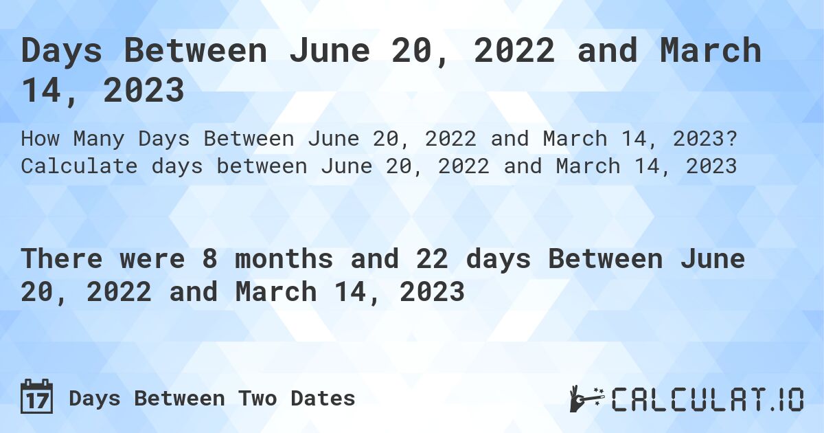 Days Between June 20, 2022 and March 14, 2023. Calculate days between June 20, 2022 and March 14, 2023