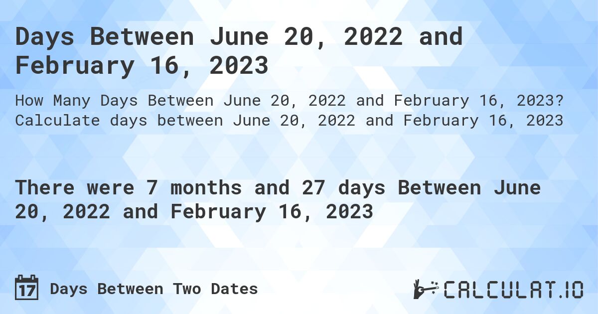 Days Between June 20, 2022 and February 16, 2023. Calculate days between June 20, 2022 and February 16, 2023