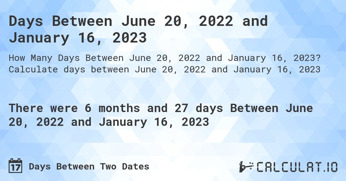 Days Between June 20, 2022 and January 16, 2023. Calculate days between June 20, 2022 and January 16, 2023