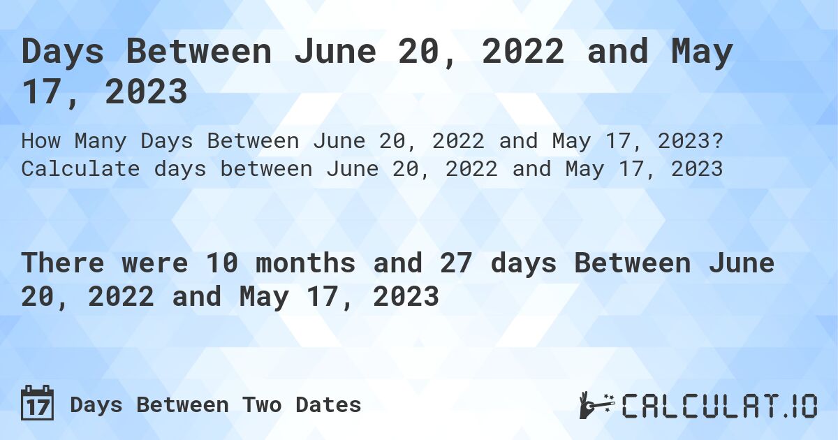Days Between June 20, 2022 and May 17, 2023. Calculate days between June 20, 2022 and May 17, 2023