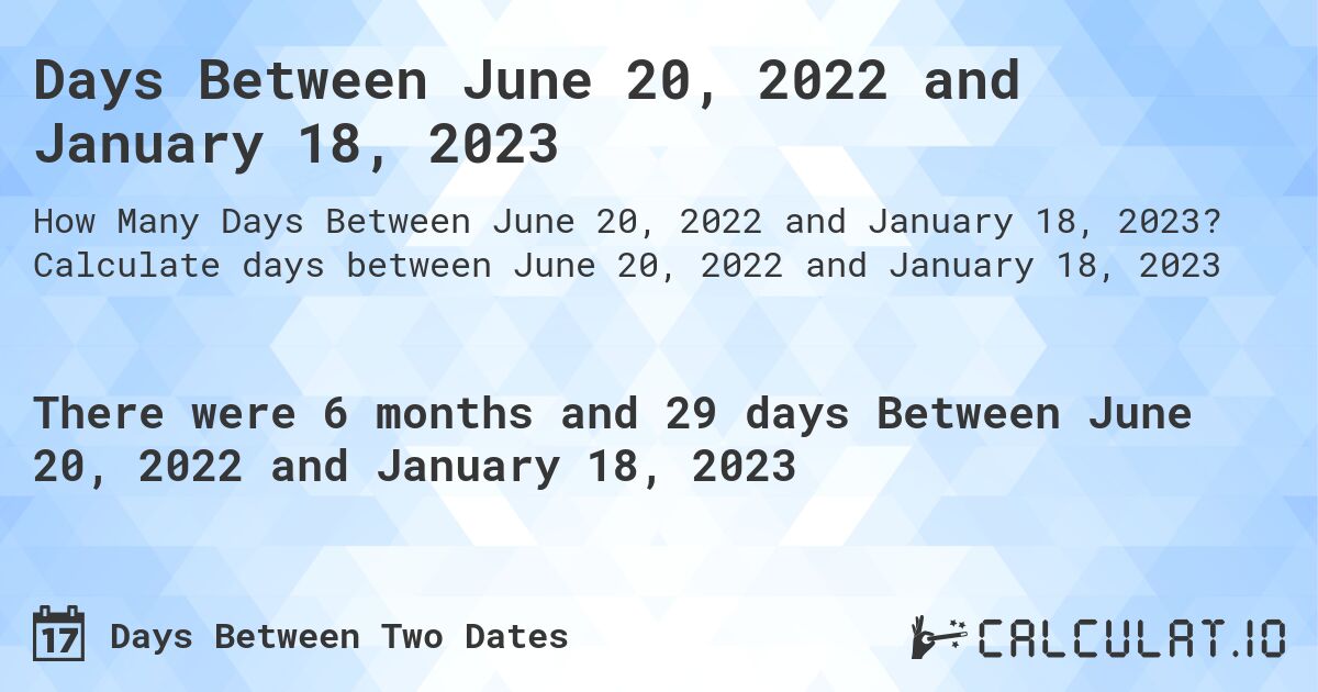 Days Between June 20, 2022 and January 18, 2023. Calculate days between June 20, 2022 and January 18, 2023