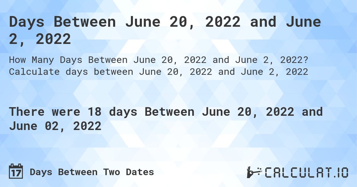 Days Between June 20, 2022 and June 2, 2022. Calculate days between June 20, 2022 and June 2, 2022