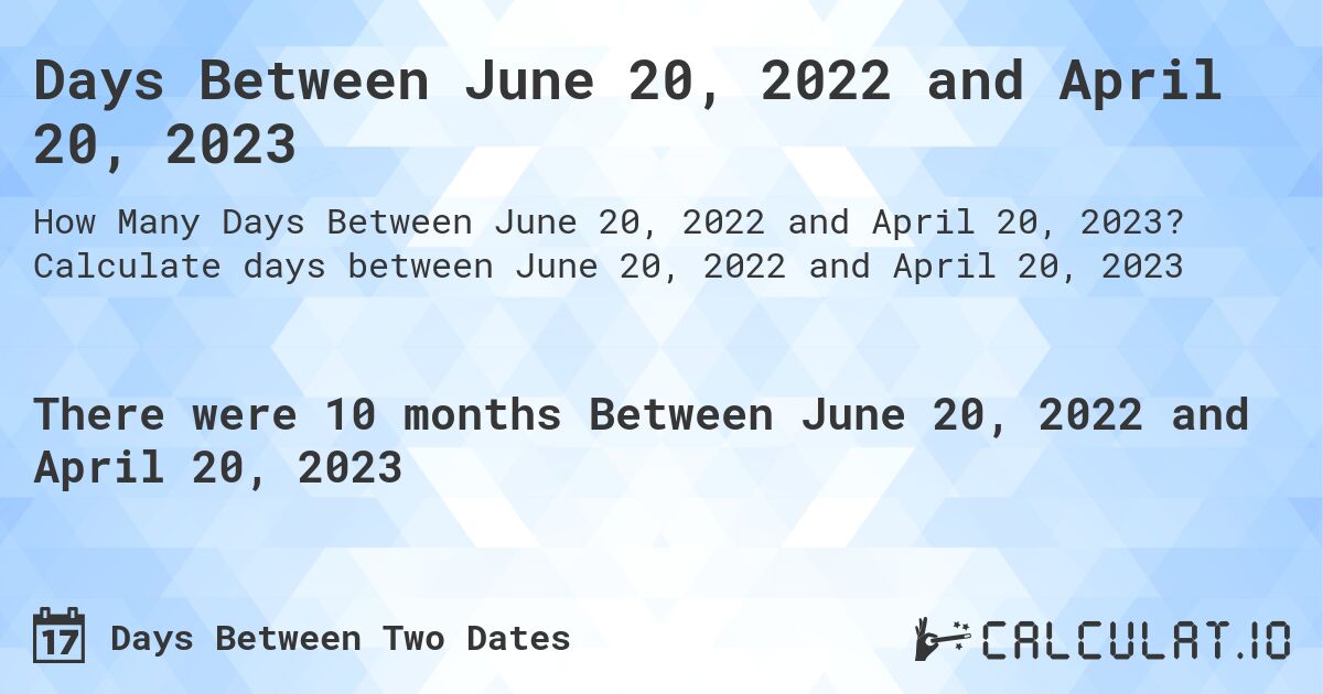 Days Between June 20, 2022 and April 20, 2023. Calculate days between June 20, 2022 and April 20, 2023