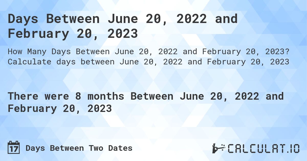 Days Between June 20, 2022 and February 20, 2023. Calculate days between June 20, 2022 and February 20, 2023