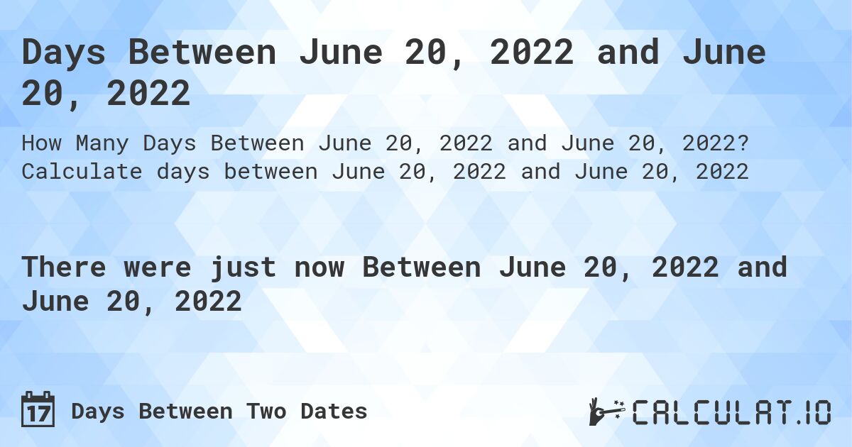 Days Between June 20, 2022 and June 20, 2022. Calculate days between June 20, 2022 and June 20, 2022