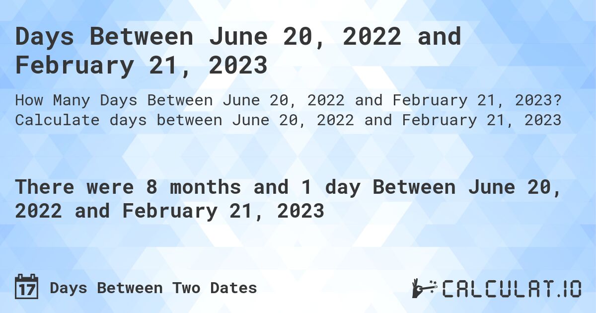 Days Between June 20, 2022 and February 21, 2023. Calculate days between June 20, 2022 and February 21, 2023