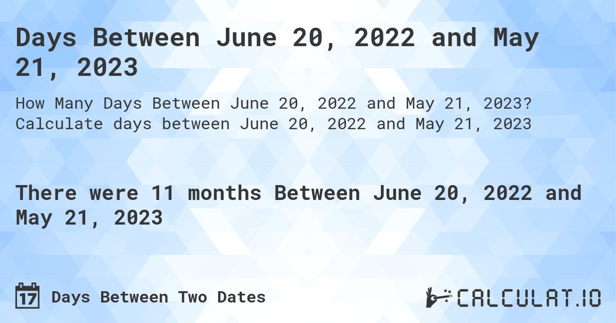Days Between June 20, 2022 and May 21, 2023. Calculate days between June 20, 2022 and May 21, 2023