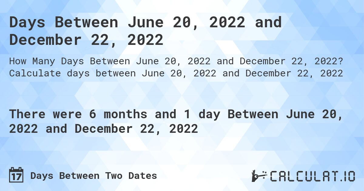 Days Between June 20, 2022 and December 22, 2022. Calculate days between June 20, 2022 and December 22, 2022