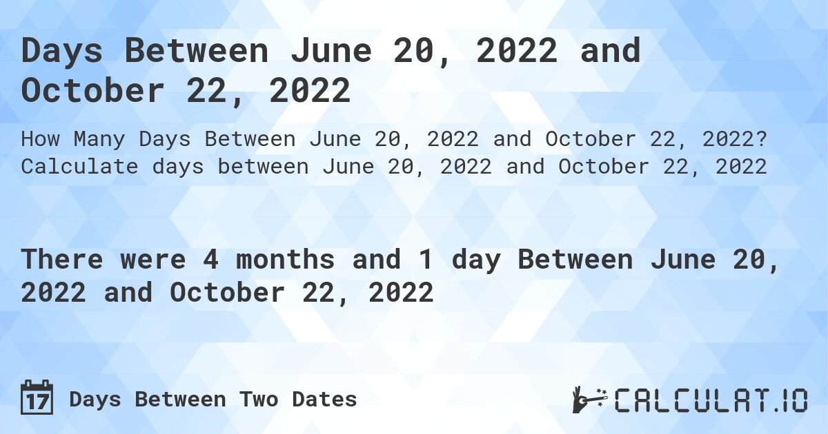 Days Between June 20, 2022 and October 22, 2022. Calculate days between June 20, 2022 and October 22, 2022