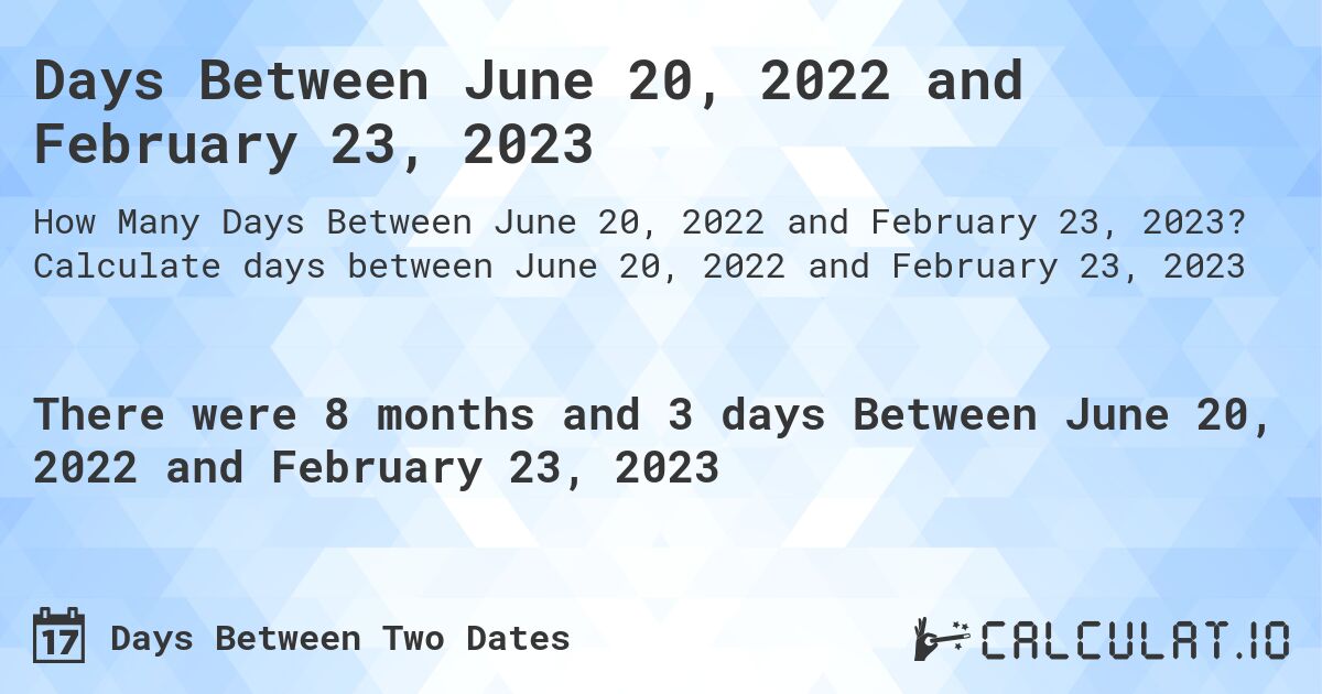 Days Between June 20, 2022 and February 23, 2023. Calculate days between June 20, 2022 and February 23, 2023