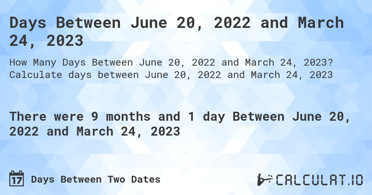 Days Between June 20, 2022 and March 24, 2023. Calculate days between June 20, 2022 and March 24, 2023