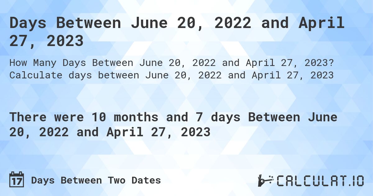 Days Between June 20, 2022 and April 27, 2023. Calculate days between June 20, 2022 and April 27, 2023