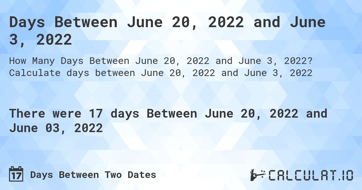 Days Between June 20, 2022 and June 3, 2022. Calculate days between June 20, 2022 and June 3, 2022