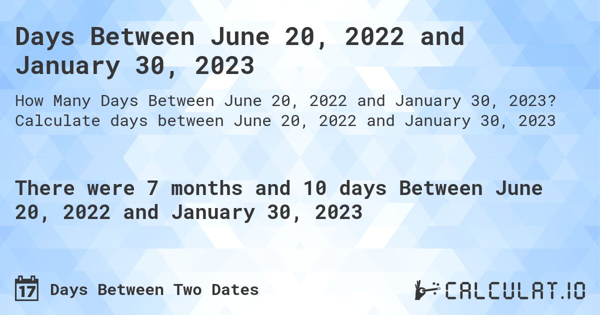 Days Between June 20, 2022 and January 30, 2023. Calculate days between June 20, 2022 and January 30, 2023