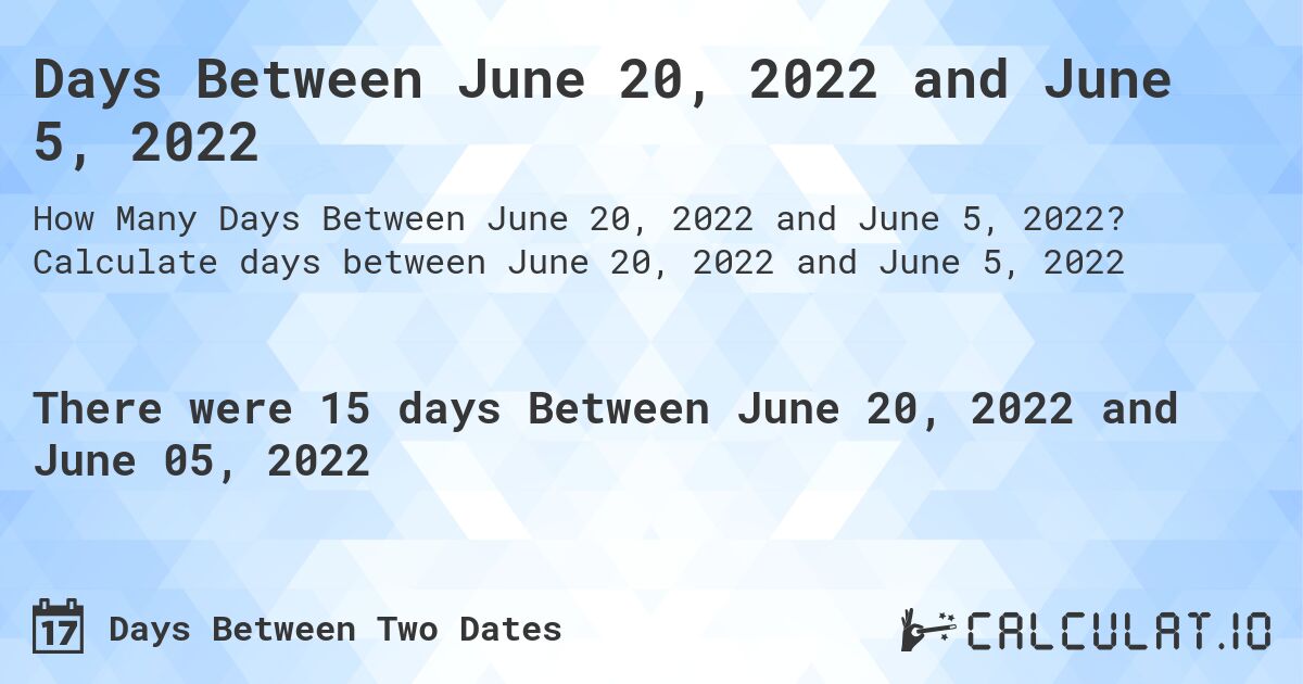 Days Between June 20, 2022 and June 5, 2022. Calculate days between June 20, 2022 and June 5, 2022