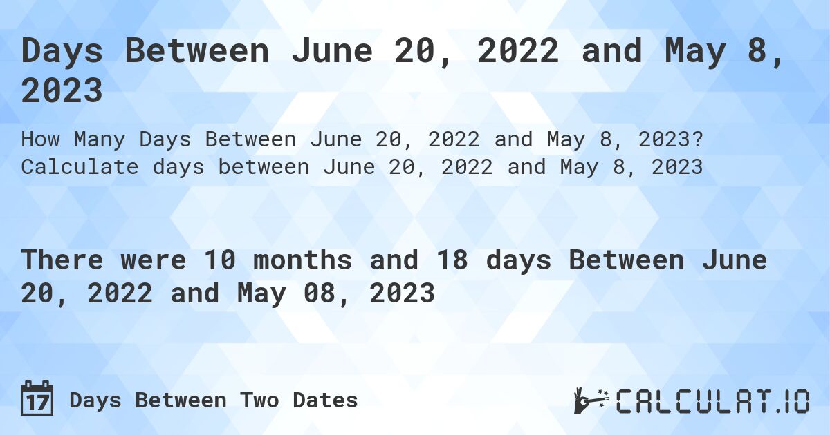 Days Between June 20, 2022 and May 8, 2023. Calculate days between June 20, 2022 and May 8, 2023