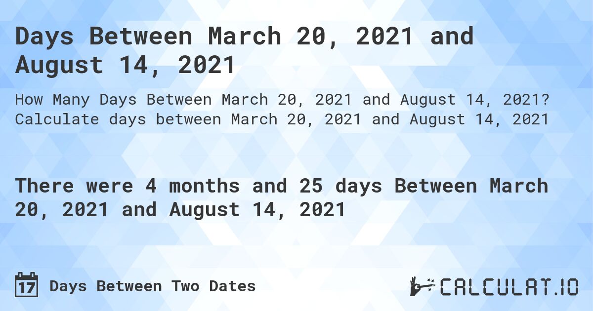 Days Between March 20, 2021 and August 14, 2021. Calculate days between March 20, 2021 and August 14, 2021
